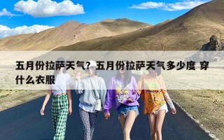 五月份拉萨天气？五月份拉萨天气多少度 穿什么衣服