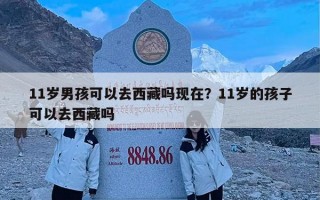11岁男孩可以去西藏吗现在？11岁的孩子可以去西藏吗