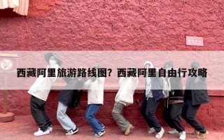 西藏阿里旅游路线图？西藏阿里自由行攻略