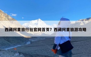 西藏阿里旅行社官网首页？西藏阿里旅游攻略