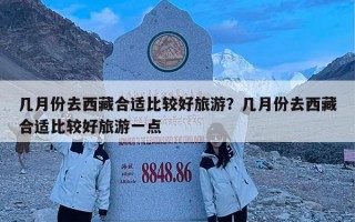 几月份去西藏合适比较好旅游？几月份去西藏合适比较好旅游一点