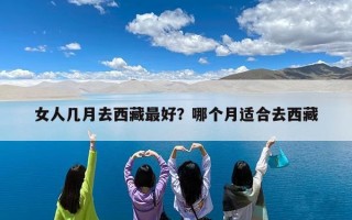女人几月去西藏最好？哪个月适合去西藏