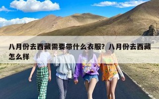 八月份去西藏需要带什么衣服？八月份去西藏怎么样