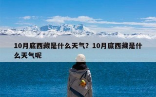 10月底西藏是什么天气？10月底西藏是什么天气呢