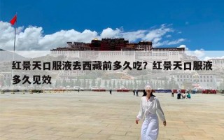 红景天口服液去西藏前多久吃？红景天口服液多久见效