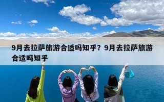 9月去拉萨旅游合适吗知乎？9月去拉萨旅游合适吗知乎
