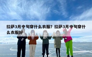 拉萨3月中旬穿什么衣服？拉萨3月中旬穿什么衣服好