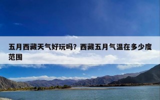 五月西藏天气好玩吗？西藏五月气温在多少度范围