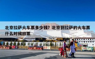 北京拉萨火车票多少钱？北京到拉萨的火车票什么时候放票