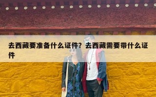 去西藏要准备什么证件？去西藏需要带什么证件