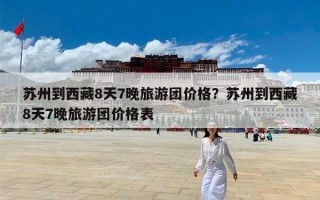 苏州到西藏8天7晚旅游团价格？苏州到西藏8天7晚旅游团价格表