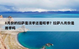8月份的拉萨是淡季还是旺季？拉萨八月份是雨季吗