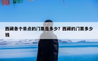 西藏各个景点的门票是多少？西藏的门票多少钱