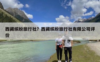 西藏缤纷旅行社？西藏缤纷旅行社有限公司评价