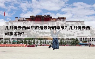 几月份去西藏旅游是最好的季节？几月份去西藏旅游好?