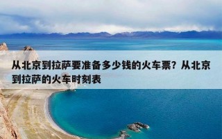 从北京到拉萨要准备多少钱的火车票？从北京到拉萨的火车时刻表