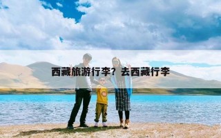 西藏旅游行李？去西藏行李