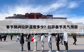 春节期间拉萨温度多少？拉萨春节天气预报