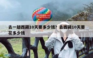 去一趟西藏10天要多少钱？去西藏10天要花多少钱
