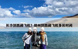 长沙到西藏飞机？郑州到西藏飞机多长时间
