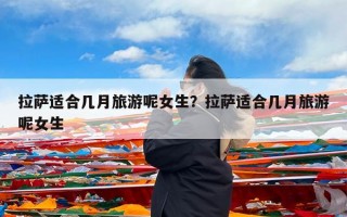 拉萨适合几月旅游呢女生？拉萨适合几月旅游呢女生