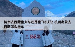 杭州去西藏坐火车还是坐飞机好？杭州出发去西藏怎么坐车