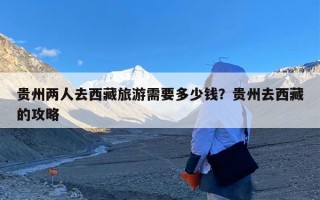 贵州两人去西藏旅游需要多少钱？贵州去西藏的攻略