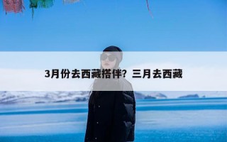 3月份去西藏搭伴？三月去西藏