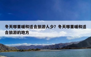冬天哪里暖和适合旅游人少？冬天哪里暖和适合旅游的地方