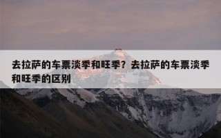 去拉萨的车票淡季和旺季？去拉萨的车票淡季和旺季的区别