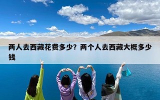 两人去西藏花费多少？两个人去西藏大概多少钱