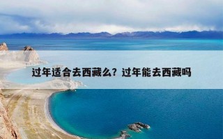 过年适合去西藏么？过年能去西藏吗