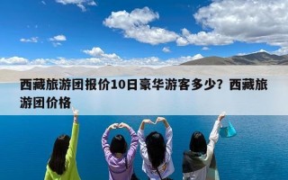 西藏旅游团报价10日豪华游客多少？西藏旅游团价格
