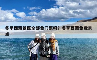 冬季西藏景区全部免门票吗？冬季西藏免费景点