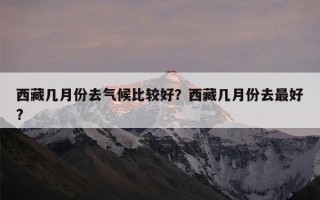 西藏几月份去气候比较好？西藏几月份去最好?