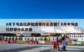 8月下旬去拉萨旅游穿什么衣服？8月中旬去拉萨穿什么衣服