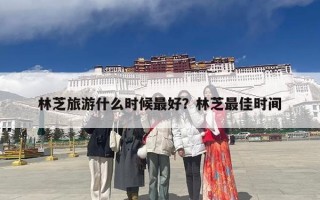 林芝旅游什么时候最好？林芝最佳时间