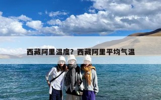 西藏阿里温度？西藏阿里平均气温
