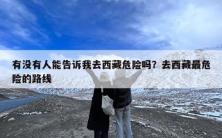有没有人能告诉我去西藏危险吗？去西藏最危险的路线