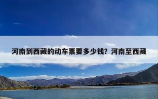河南到西藏的动车票要多少钱？河南至西藏