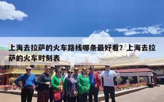 上海去拉萨的火车路线哪条最好看？上海去拉萨的火车时刻表