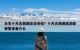 女生十月去西藏应该带啥？十月去西藏旅游都需要准备什么