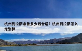 杭州到拉萨准备多少钱合适？杭州到拉萨怎么走划算