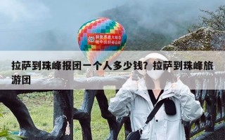 拉萨到珠峰报团一个人多少钱？拉萨到珠峰旅游团