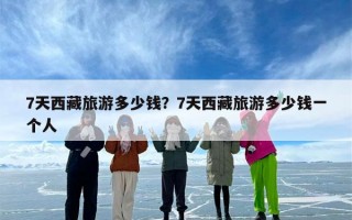 7天西藏旅游多少钱？7天西藏旅游多少钱一个人