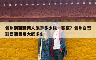 贵州到西藏两人旅游多少钱一张票？贵州自驾到西藏费用大概多少
