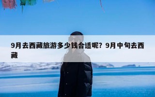 9月去西藏旅游多少钱合适呢？9月中旬去西藏