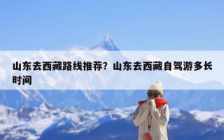 山东去西藏路线推荐？山东去西藏自驾游多长时间