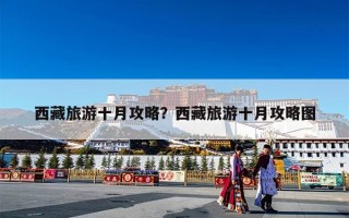 西藏旅游十月攻略？西藏旅游十月攻略图