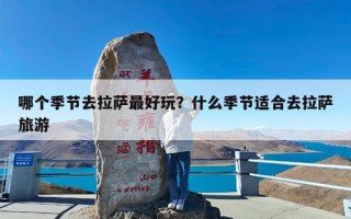 哪个季节去拉萨最好玩？什么季节适合去拉萨旅游